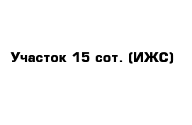 Участок 15 сот. (ИЖС)